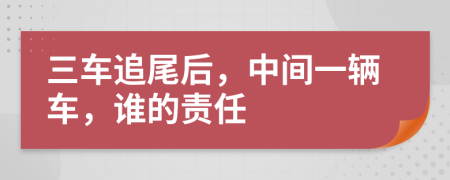 三车追尾后，中间一辆车，谁的责任