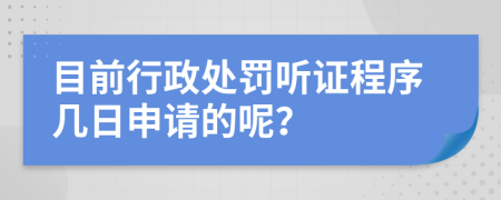 目前行政处罚听证程序几日申请的呢？