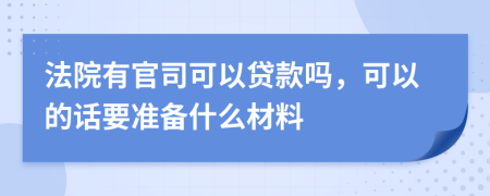法院有官司可以贷款吗，可以的话要准备什么材料