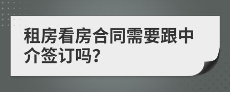 租房看房合同需要跟中介签订吗？