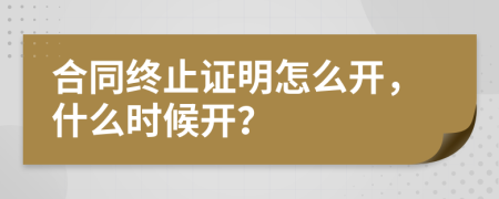 合同终止证明怎么开，什么时候开？