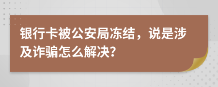 银行卡被公安局冻结，说是涉及诈骗怎么解决？