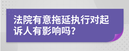 法院有意拖延执行对起诉人有影响吗？