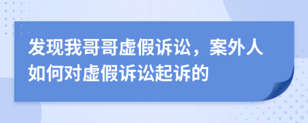 发现我哥哥虚假诉讼，案外人如何对虚假诉讼起诉的