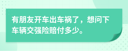 有朋友开车出车祸了，想问下车辆交强险赔付多少。