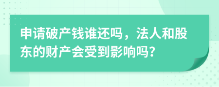 申请破产钱谁还吗，法人和股东的财产会受到影响吗？