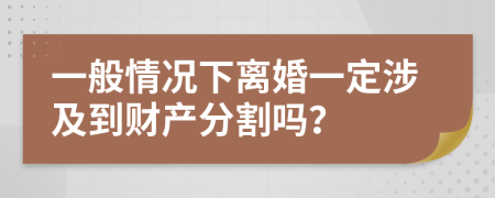 一般情况下离婚一定涉及到财产分割吗？