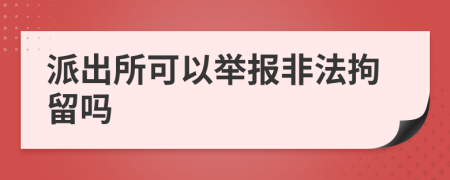 派出所可以举报非法拘留吗