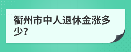 衢州市中人退休金涨多少？