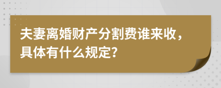 夫妻离婚财产分割费谁来收，具体有什么规定？