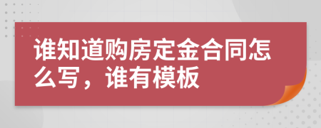 谁知道购房定金合同怎么写，谁有模板
