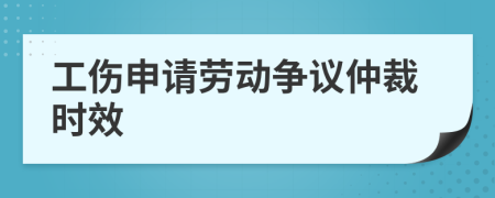 工伤申请劳动争议仲裁时效