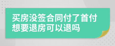 买房没签合同付了首付想要退房可以退吗