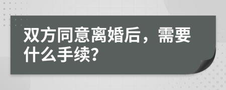 双方同意离婚后，需要什么手续？