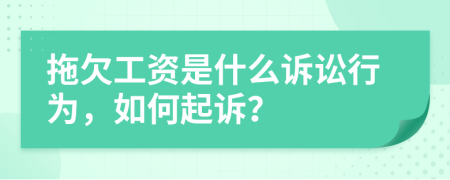 拖欠工资是什么诉讼行为，如何起诉？