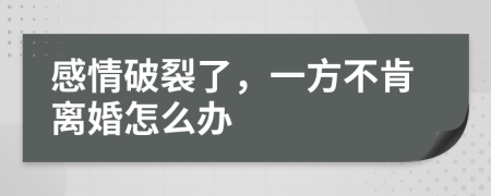 感情破裂了，一方不肯离婚怎么办