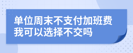 单位周末不支付加班费我可以选择不交吗