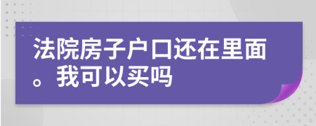 法院房子户口还在里面。我可以买吗