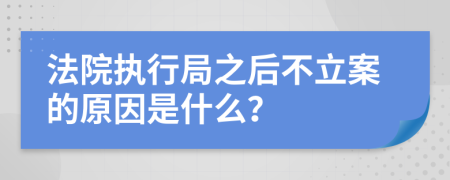 法院执行局之后不立案的原因是什么？