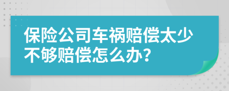 保险公司车祸赔偿太少不够赔偿怎么办？