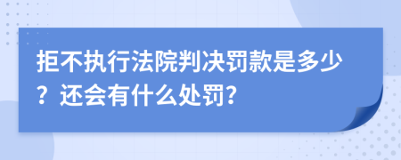 拒不执行法院判决罚款是多少？还会有什么处罚？