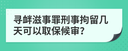 寻衅滋事罪刑事拘留几天可以取保候审？