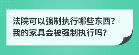 法院可以强制执行哪些东西？我的家具会被强制执行吗？