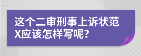 这个二审刑事上诉状范X应该怎样写呢？