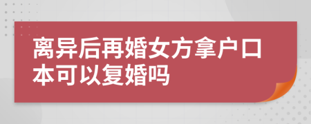 离异后再婚女方拿户口本可以复婚吗