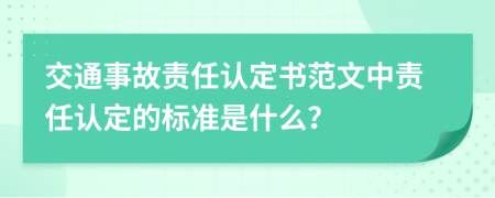 交通事故责任认定书范文中责任认定的标准是什么？