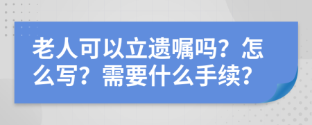 老人可以立遗嘱吗？怎么写？需要什么手续？