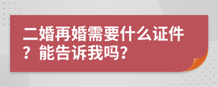 二婚再婚需要什么证件？能告诉我吗？