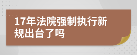 17年法院强制执行新规出台了吗