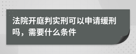 法院开庭判实刑可以申请缓刑吗，需要什么条件