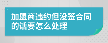 加盟商违约但没签合同的话要怎么处理