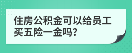 住房公积金可以给员工买五险一金吗？