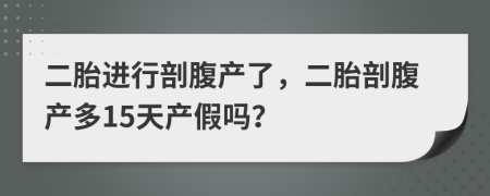 二胎进行剖腹产了，二胎剖腹产多15天产假吗？