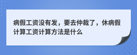 病假工资没有发，要去仲裁了，休病假计算工资计算方法是什么