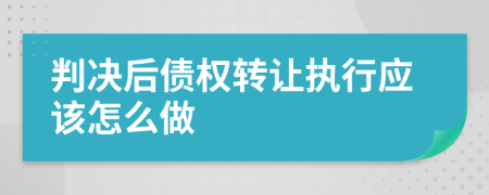 判决后债权转让执行应该怎么做