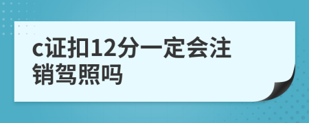 c证扣12分一定会注销驾照吗