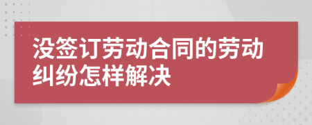 没签订劳动合同的劳动纠纷怎样解决