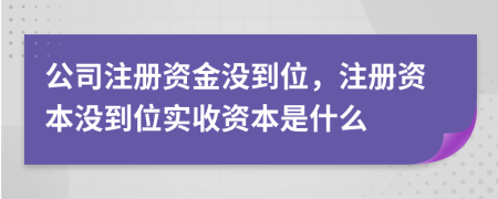 公司注册资金没到位，注册资本没到位实收资本是什么