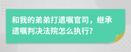 和我的弟弟打遗嘱官司，继承遗嘱判决法院怎么执行？