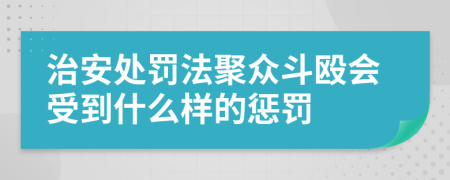 治安处罚法聚众斗殴会受到什么样的惩罚