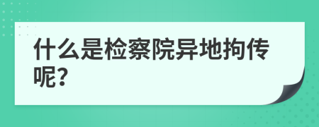 什么是检察院异地拘传呢？