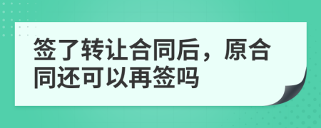 签了转让合同后，原合同还可以再签吗