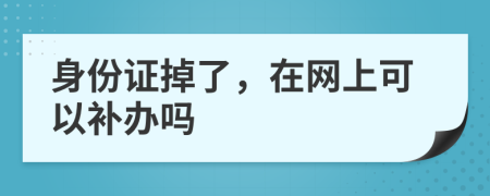 身份证掉了，在网上可以补办吗