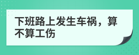 下班路上发生车祸，算不算工伤