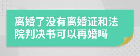 离婚了没有离婚证和法院判决书可以再婚吗