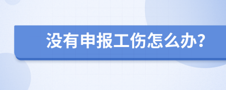 没有申报工伤怎么办？